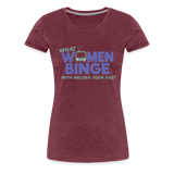 What Women Binge Premium T-Shirt - heather burgundy