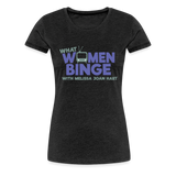 What Women Binge Premium T-Shirt - charcoal grey